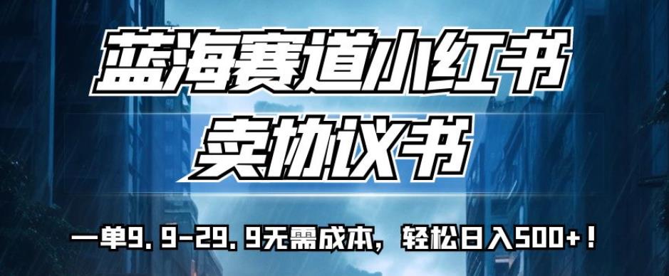 【第5797期】怎么做小红书赚钱：蓝海赛道小红书卖协议书，一单9.9-29.9，轻松日入500+