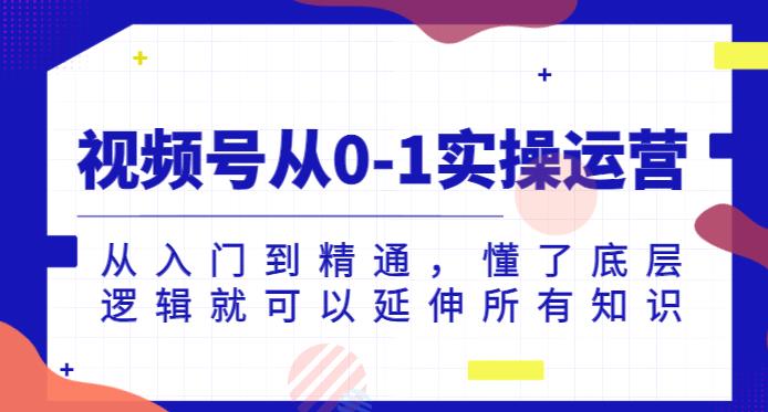 【第5828期】视频号从0-1实操运营，从入门到精通，懂了底层逻辑就可以延伸所有知识