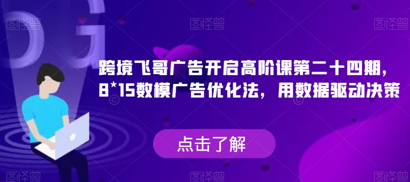 【第5854期】跨境飞哥广告开启高阶课第二十四期，​8*15数模广告优化法，用数据驱动决策