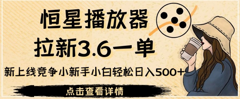 拉新赚钱项目：恒星播放器拉新3.6一单，新上线竞争小小白日入500+【揭秘】