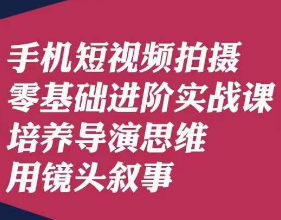 【6146期】手机短视频拍摄零基础进阶实战课，培养导演思维用镜头叙事唐先生