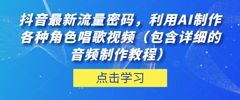 【6169期】抖音最新流量密码，利用AI制作各种角色唱歌视频（音频制作教程）