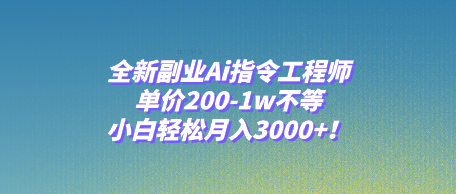 【6407期】全新副业Ai指令工程师，单价200-1w不等，小白轻松月入3000+