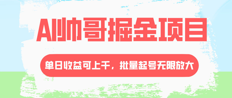【6584期】AI帅哥掘金项目，单日收益上千，批量起号无限放大