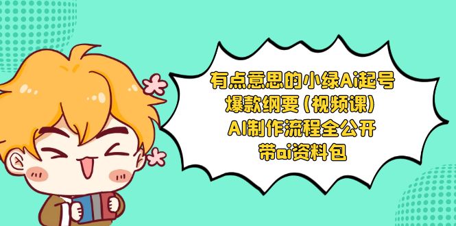 【6727期】有点意思的小绿-Ai起号爆款纲要(视频课) AI制作流程全公开，附带ai资料包