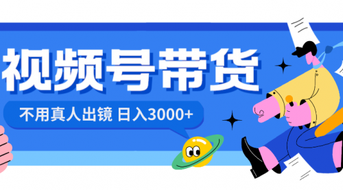 【6750期】视频号带货，日入3000+，不用真人出镜
