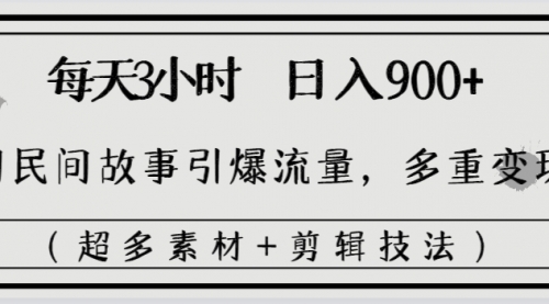 【6766期】每天三小时日入900+，用民间故事引爆流量，多重变现（超多素材+剪辑技法）