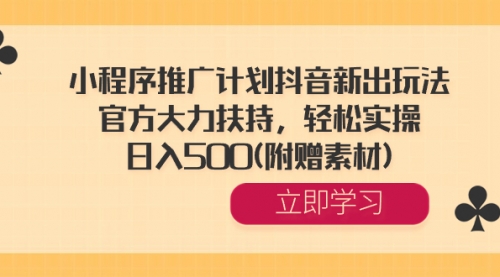 【6770期】小程序推广计划抖音新出玩法，官方大力扶持，轻松实操，日入500(附赠素材)