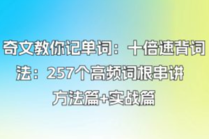 【6831期】奇文教你记单词：十倍速背词法：257个高频词根串讲 方法篇+实战篇