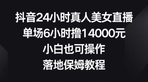 【6846期】抖音24小时真人美女直播，单场6小时撸14000元