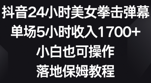 【6912期】抖音24小时美女拳击弹幕，单场5小时收入1700+