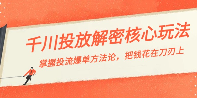 【6935期】抖音千川投流-解密核心玩法，掌握投流 爆单方法论