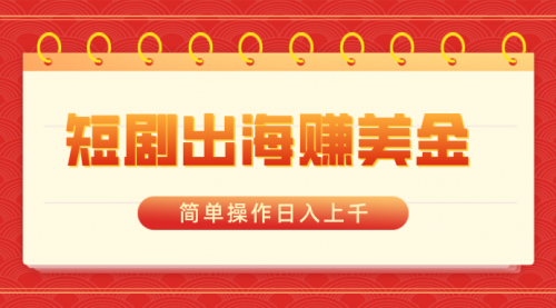 【6941期】短剧出海赚美金，简单操作日入上千