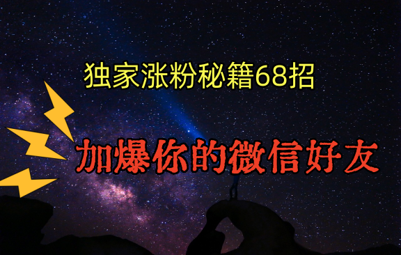 【7089期】独家引流秘籍68招，深藏多年的压箱底，效果惊人，加爆你的微信好友！