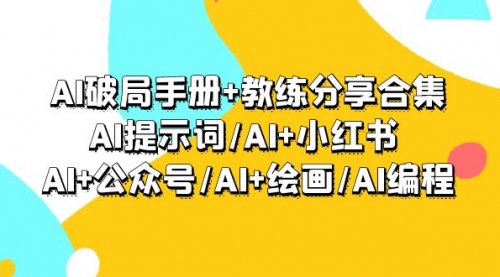 【7149期】AI破局手册+教练分享合集：AI提示词/AI+小红书 /AI+公众号/AI+绘画/AI编程
