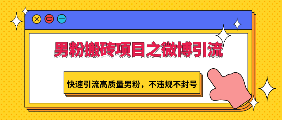 【7160期】男粉搬砖项目之微博引流，快速引流高质量男粉，不违规不封号