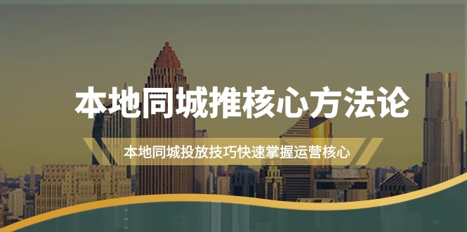 【7183期】本地同城·推核心方法论，本地同城投放技巧快速掌握运营核心（16节课）