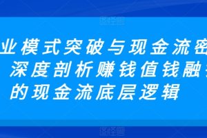 【7186期】商业模式突破与现金流密码，深度剖析赚钱值钱融钱的现金流底层逻辑