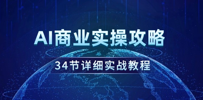 【7207期】AI商业实操攻略，34节详细实战教程！