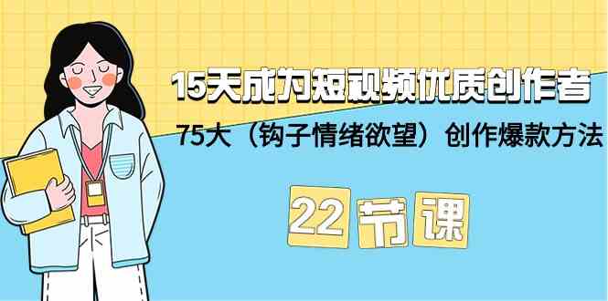 【7239期】15天成为短视频优质创作者+75大（钩子情绪欲望）创作爆款方法