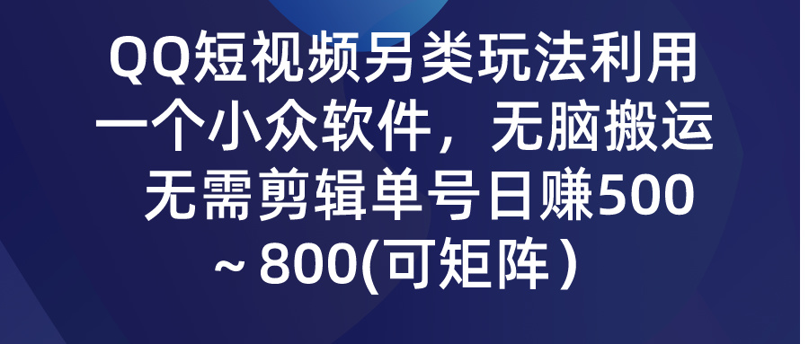 【7252期】QQ短视频另类玩法，利用一个小众软件，无脑搬运，无需剪辑单号日赚500
