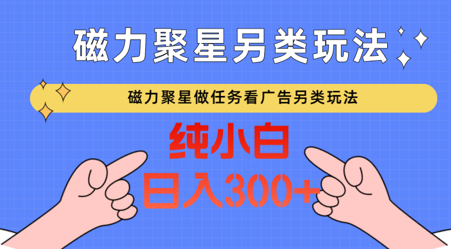 【7284期】磁力聚星做任务看广告撸金，不靠流量另类玩法日入300+