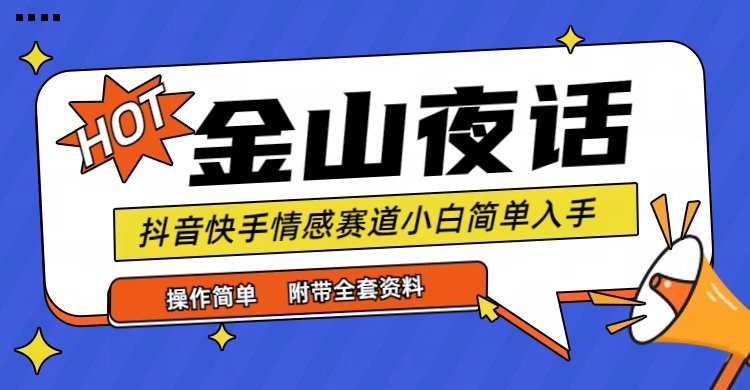 【7425期】抖音快手“情感矛盾”赛道-金山夜话，话题自带流量虚拟变现-附全集资料