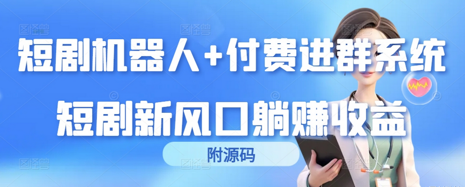 【7532期】短剧机器人+付费进群系统，短剧新风口躺赚收益（附源码）