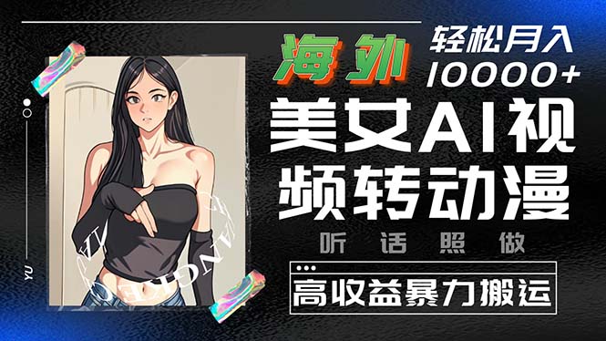 【7662期】海外美女AI视频转动漫，高收益暴力搬运，听话照做，轻松月入10000+