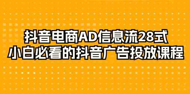 【7739期】抖音电商AD信息流28式，小白必看的抖音广告投放课程（29节课）