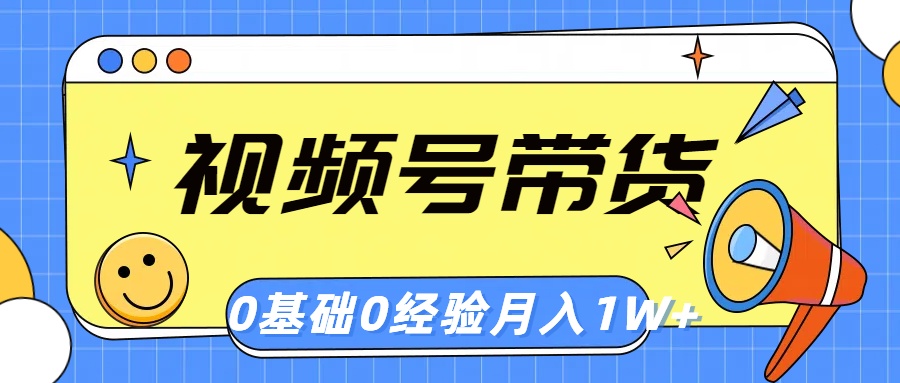 【7754期】视频号轻创业带货，零基础，零经验，月入1w+