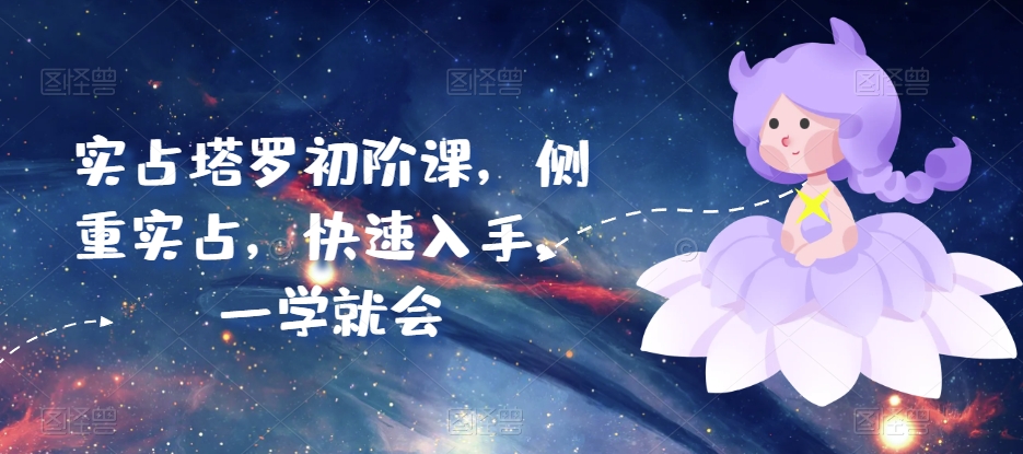 【7763期】塔罗初阶课，侧重实占，快速入手，一学就会