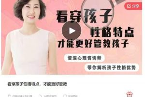 【7788期】看穿孩子性格特点，才能更好管教，资深心理咨询师带你解析孩子性格优势