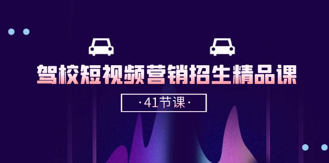 【7790期】驾校-短视频营销招生精品课：抖音推广技巧，抖音短视频招生（41节课）