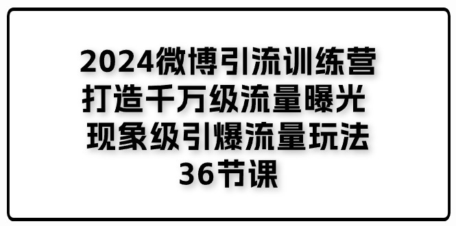 【第10825期】2024微博引流训练营「打造千万级流量曝光 现象级引爆流量玩法」插图