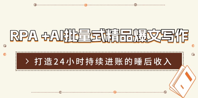 【7965期】RPA +AI批量式 精品爆文写作 日更实操营，打造24小时持续进账