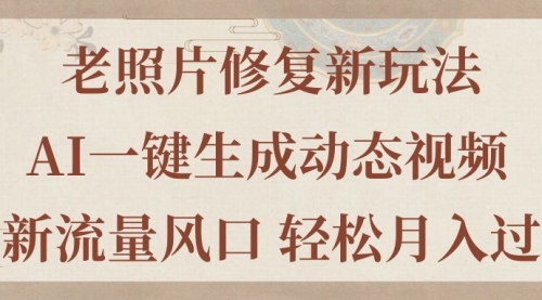 【7990期】老照片修复新玩法，老照片AI一键生成动态视频 全新流量风口