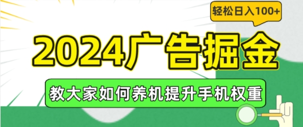 【8027期】2024广告掘金，教大家如何养机提升手机权重，轻松日入100+