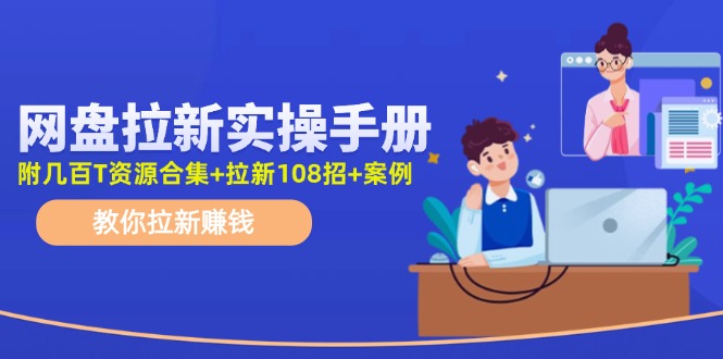 【8030期】网盘拉新实操手册：教你拉新赚钱（附几百T资源合集+拉新108招+案例）