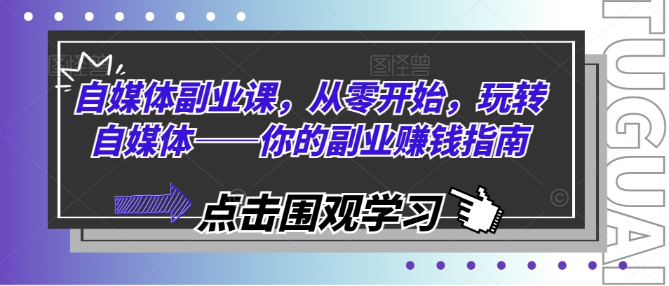 【8037期】自媒体副业课，从零开始，玩转自媒体——你的副业赚钱指南
