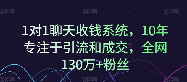 【8102期】1对1聊天收钱系统，10年专注于引流和成交，全网130万+粉丝