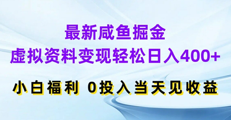 【8103期】最新咸鱼掘金，虚拟资料变现，轻松日入400+，小白福利，0投入当天见收益