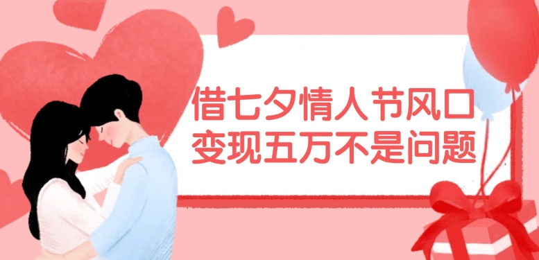 【8113期】借七夕情人节风口，现在需求量爆棚，变现五万不是问题