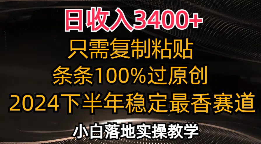 【8116期】日收入3400+，只需复制粘贴，条条过原创，2024下半年最香赛道