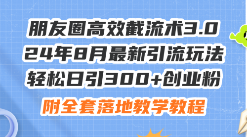 【第11219期】朋友圈高效截流术3.0，24年8月最新引流玩法，轻松日引300+创业粉插图