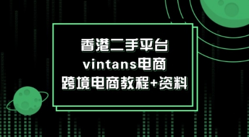 【8122期】香港二手平台vintans电商，跨境电商教程+资料