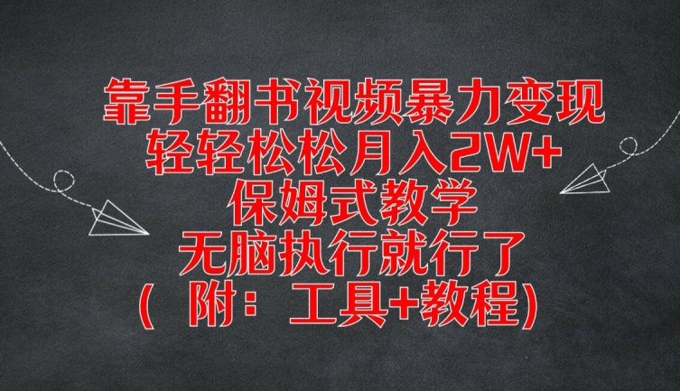 【8127期】靠手翻书视频暴力变现，轻轻松松月入2W+，保姆式教学，无脑执行就行了(附：工具+教程)