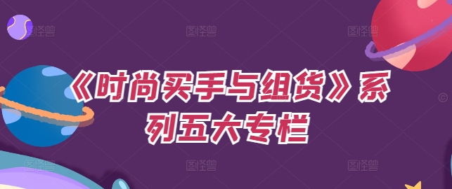 【8164期】《时尚买手与组货》系列五大专栏，买货只是的‬个环节，如何做好预算、分配OTB等等才是关键