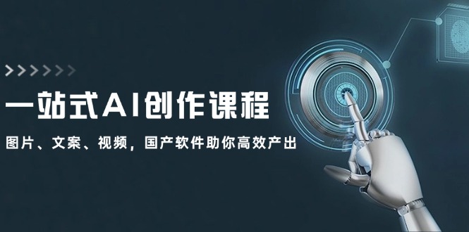 【8198期】一站式AI创作课程：图片、文案、视频，国产软件助你高效产出