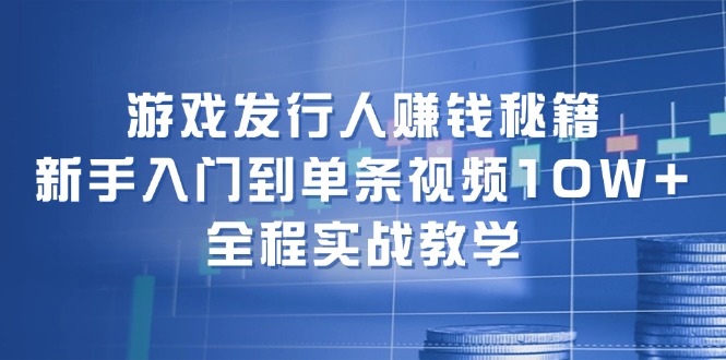 【第11425期】游戏发行人赚钱秘籍：新手入门到单条视频10W+ ，全程实战教学插图